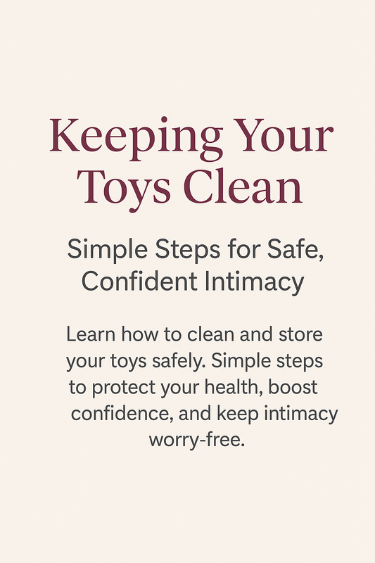 ✨ Keeping Your Toys Clean: Simple Steps for Safe, Confident Intimacy